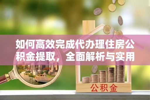 镇原如何高效完成代办理住房公积金提取，全面解析与实用技巧