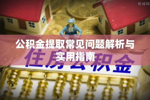镇原公积金提取常见问题解析与实用指南