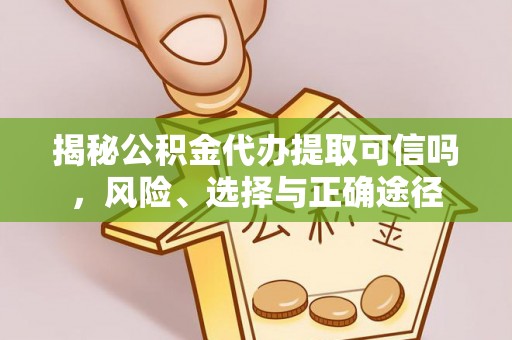 镇原揭秘公积金代办提取可信吗，风险、选择与正确途径