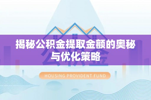 镇原揭秘公积金提取金额的奥秘与优化策略