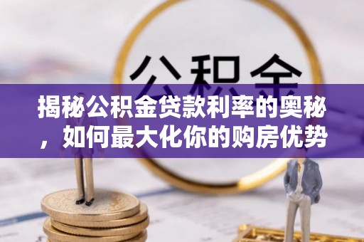 镇原揭秘公积金贷款利率的奥秘，如何最大化你的购房优势