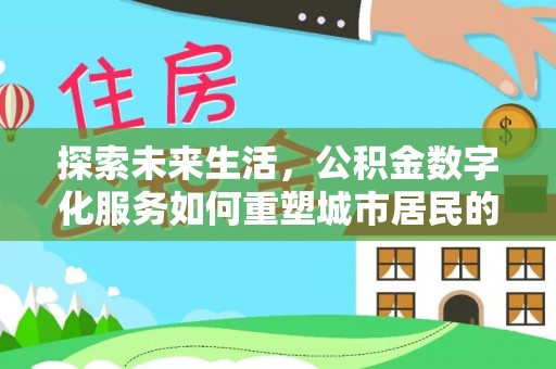 镇原探索未来生活，公积金数字化服务如何重塑城市居民的便利体验