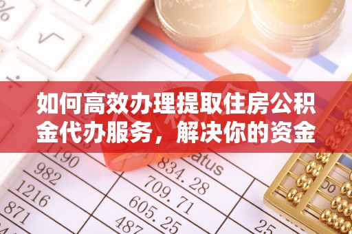 镇原如何高效办理提取住房公积金代办服务，解决你的资金需求