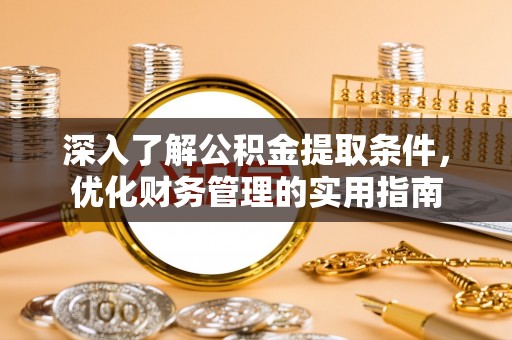 镇原深入了解公积金提取条件，优化财务管理的实用指南