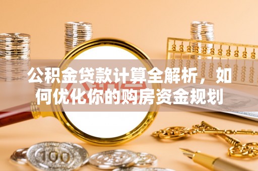 镇原公积金贷款计算全解析，如何优化你的购房资金规划
