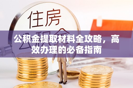 镇原公积金提取材料全攻略，高效办理的必备指南