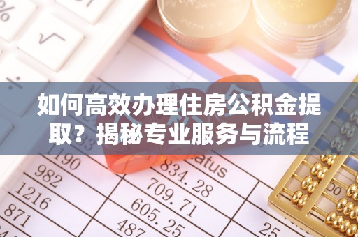 镇原如何高效办理住房公积金提取？揭秘专业服务与流程
