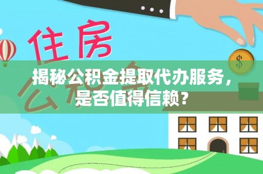镇原揭秘公积金提取代办服务，是否值得信赖？