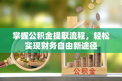 镇原掌握公积金提取流程，轻松实现财务自由新途径