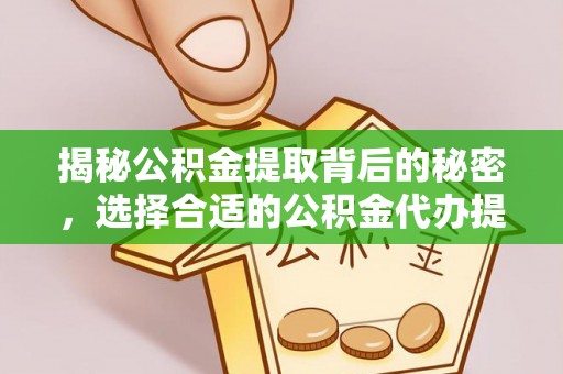 镇原揭秘公积金提取背后的秘密，选择合适的公积金代办提取公司是关键
