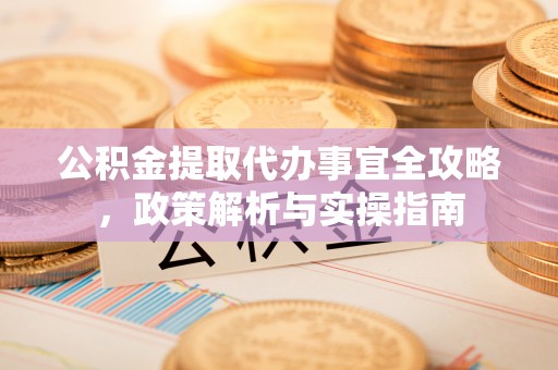 镇原公积金提取代办事宜全攻略，政策解析与实操指南