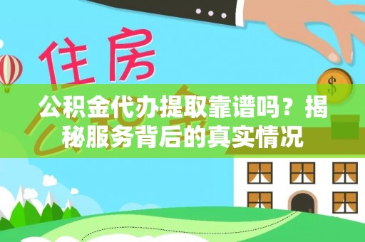 镇原公积金代办提取靠谱吗？揭秘服务背后的真实情况
