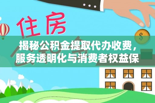 镇原揭秘公积金提取代办收费，服务透明化与消费者权益保障