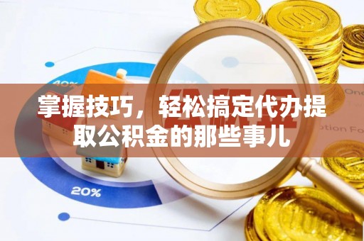 镇原掌握技巧，轻松搞定代办提取公积金的那些事儿