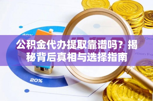 镇原公积金代办提取靠谱吗？揭秘背后真相与选择指南