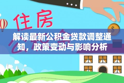 镇原解读最新公积金贷款调整通知，政策变动与影响分析