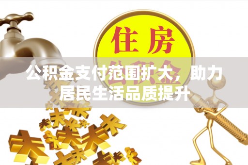 镇原公积金支付范围扩大，助力居民生活品质提升