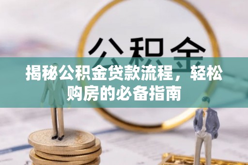 镇原揭秘公积金贷款流程，轻松购房的必备指南