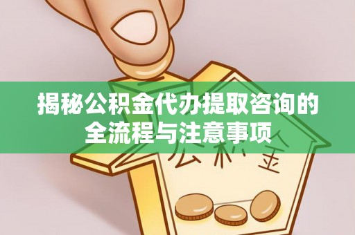 镇原揭秘公积金代办提取咨询的全流程与注意事项
