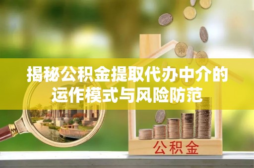 镇原揭秘公积金提取代办中介的运作模式与风险防范