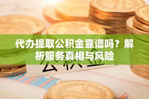 镇原代办提取公积金靠谱吗？解析服务真相与风险