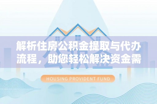 镇原解析住房公积金提取与代办流程，助您轻松解决资金需求
