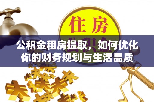 镇原公积金租房提取，如何优化你的财务规划与生活品质