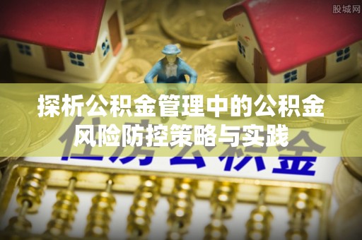 镇原探析公积金管理中的公积金风险防控策略与实践