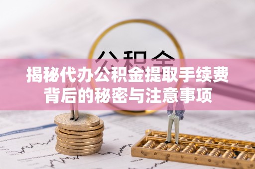 镇原揭秘代办公积金提取手续费背后的秘密与注意事项