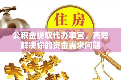 镇原公积金提取代办事宜，高效解决你的资金需求问题