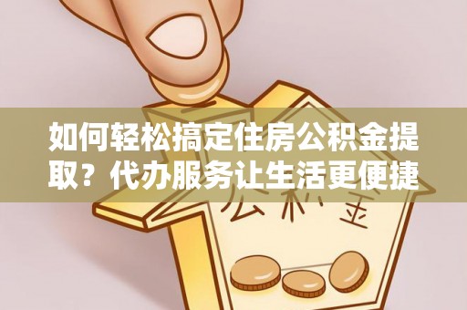 镇原如何轻松搞定住房公积金提取？代办服务让生活更便捷