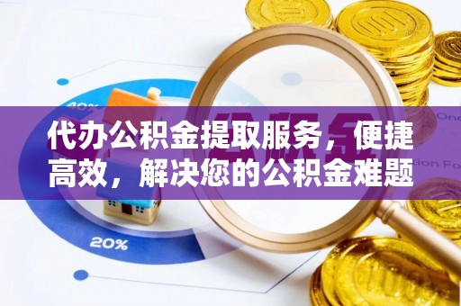 镇原代办公积金提取服务，便捷高效，解决您的公积金难题