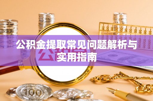 镇原公积金提取常见问题解析与实用指南