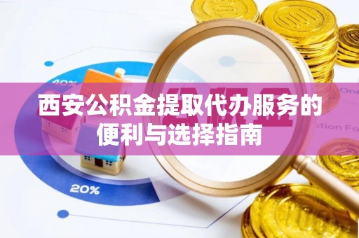 镇原西安公积金提取代办服务的便利与选择指南