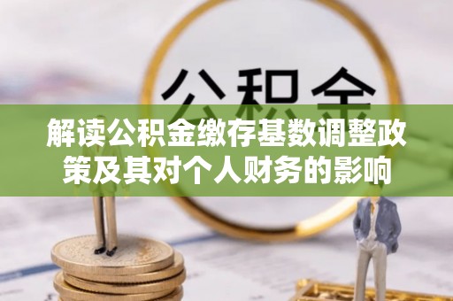 镇原解读公积金缴存基数调整政策及其对个人财务的影响