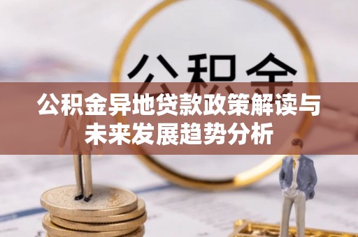 镇原公积金异地贷款政策解读与未来发展趋势分析