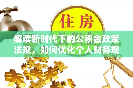镇原解读新时代下的公积金政策法规，如何优化个人财务规划
