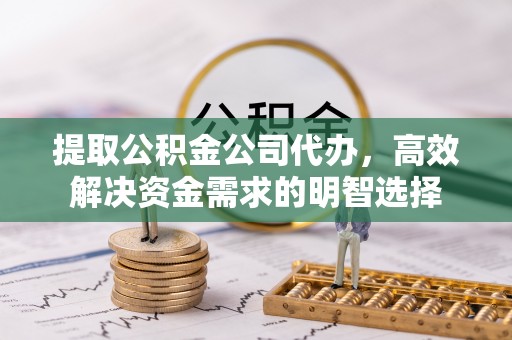 镇原提取公积金公司代办，高效解决资金需求的明智选择