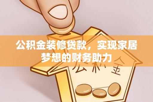 镇原公积金装修贷款，实现家居梦想的财务助力
