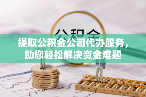 镇原提取公积金公司代办服务，助您轻松解决资金难题