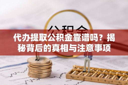 镇原代办提取公积金靠谱吗？揭秘背后的真相与注意事项