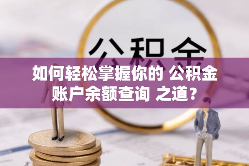 镇原如何轻松掌握你的 公积金账户余额查询 之道？