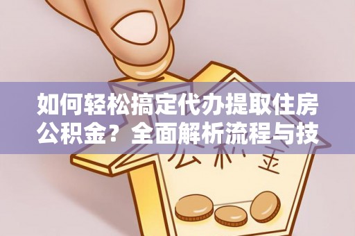 镇原如何轻松搞定代办提取住房公积金？全面解析流程与技巧
