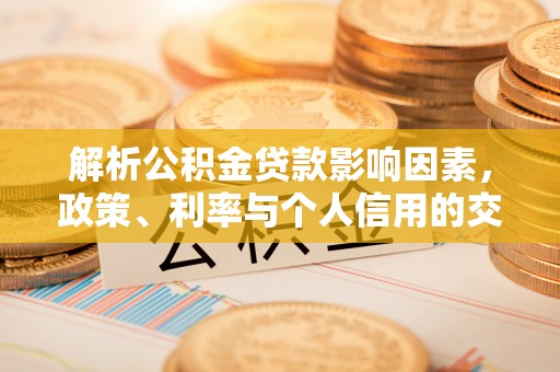 镇原解析公积金贷款影响因素，政策、利率与个人信用的交织作用