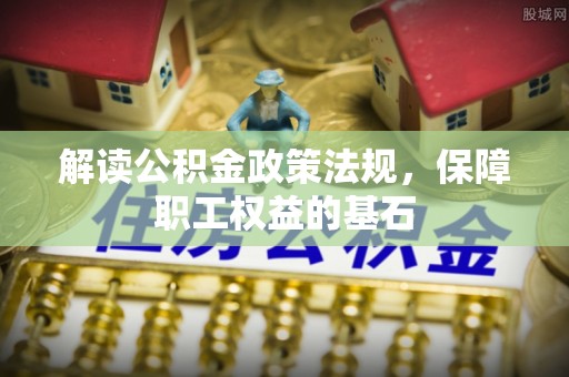 镇原解读公积金政策法规，保障职工权益的基石
