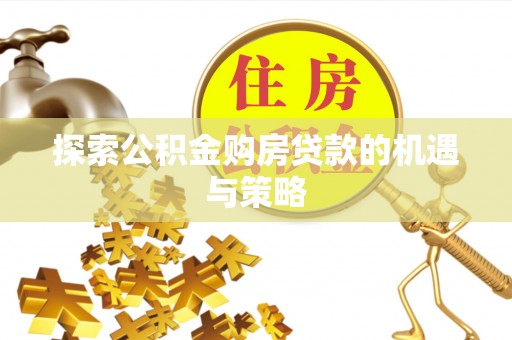 镇原探索公积金购房贷款的机遇与策略