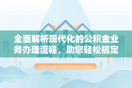 镇原全面解析现代化的公积金业务办理流程，助您轻松搞定每一笔交易