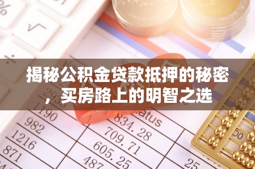 镇原揭秘公积金贷款抵押的秘密，买房路上的明智之选