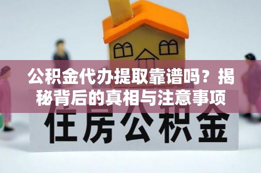 镇原公积金代办提取靠谱吗？揭秘背后的真相与注意事项
