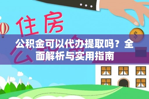 镇原公积金可以代办提取吗？全面解析与实用指南
